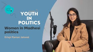 Women in Madhesi politics | Krispi Raman Jaiswal | Youth in Politics | Ep- 4
