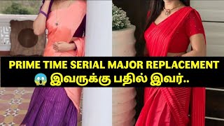 PRIME TIME SERIAL MAJOR REPLACEMENT😱 இவருக்கு பதில் இவர்..