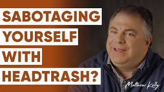 3 Ways You’re Sabotaging Yourself with HeadTrash - Part 3 - Matthew Kelly