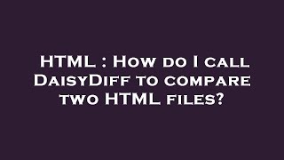 HTML : How do I call DaisyDiff to compare two HTML files