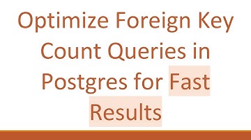 Optimize Foreign Key Count Queries in Postgres for Fast Results