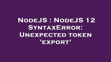 NodeJS : NodeJS 12 SyntaxError: Unexpected token 