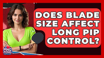 Does Blade Size Affect Long Pip Control? - Ping Pong Prodigy
