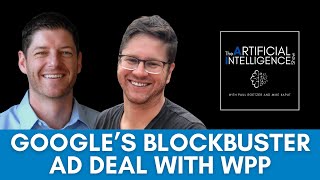 Google’s Blockbuster Ad Deal with WPP - The AI Show with Paul Roetzer and Mike Kaput