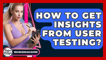 How To Get Insights From User Testing? - Video And Design Saas Solutions
