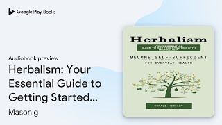 Herbalism: Your Essential Guide to Getting… by Mason g · Audiobook preview
