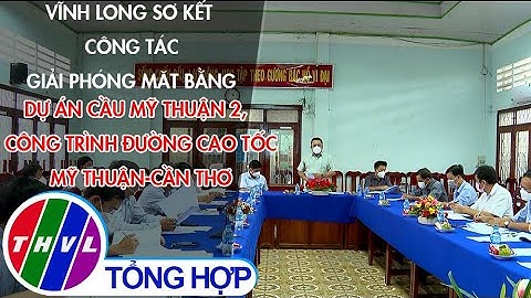 Vĩnh Long sơ kết công tác GPMB dự án cầu Mỹ Thuận 2 và công trình đường cao tốc Mỹ Thuận-Cần Thơ