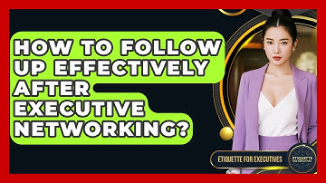 How To Follow Up Effectively After Executive Networking? - Etiquette for Executives