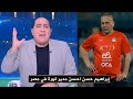 مهيب عبد الهادي ينفعل ويدافع عن ابراهيم حسن في الأستوديو : احسن مدير كورة في مصر وقافل علي المنتخب