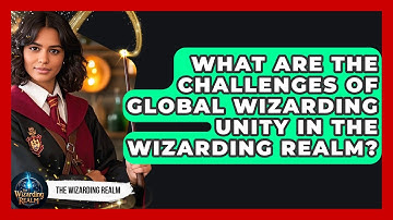 What Are the Challenges of Global Wizarding Unity in the Wizarding Realm? - The Wizarding Realm