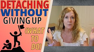 DETACHING *WITHOUT* GIVING UP (WHAT TO DO)