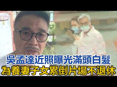67歲吳孟達近照曝光，滿頭白髮顯憔悴，為養3妻5子女累倒片場不退休｜你好！八卦｜