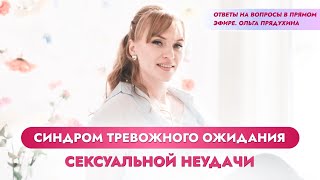 Синдром тревожного ожидания сексуальной неудачи. Ответы на вопросы в прямом эфире. Ольга Прядухина