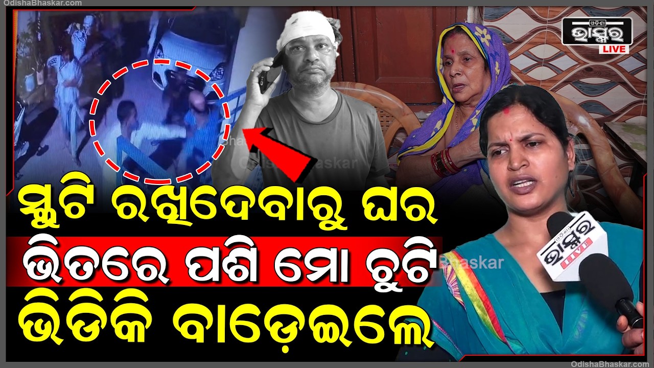 "ସ୍କୁଟି ରଖିବାକୁ ନେଇ ଖଣ୍ଡା ବ୍ୟାଟ୍ ଧରି ଘରେ ପଶି ମାରି ପକେଇଲେ ମୋ ପରିବାରର ସମସ୍ତଙ୍କୁ"