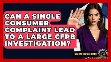 Can A Single Consumer Complaint Lead To A Large CFPB Investigation? - Consumer Laws For You