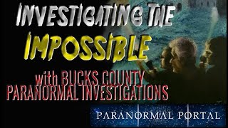 INVESTIGATING THE IMPOSSIBE with Bucks County Paranormal Investigations
