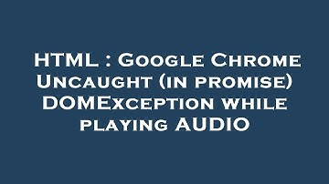 HTML : Google Chrome Uncaught (in promise) DOMException while playing AUDIO
