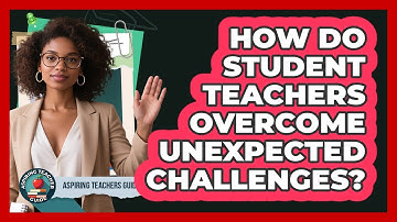 How Do Student Teachers Overcome Unexpected Challenges? - Aspiring Teacher Guide