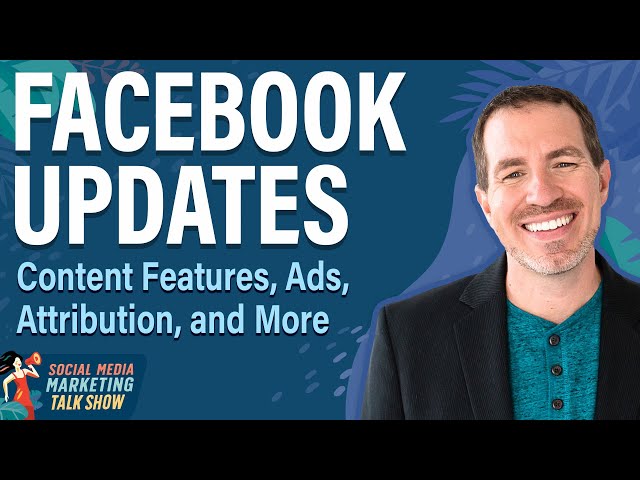 Facebook Updates: Content Features, Ads, Attribution, and More