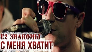 Video thumbnail of "Е2 Знакомы - С меня хватит"