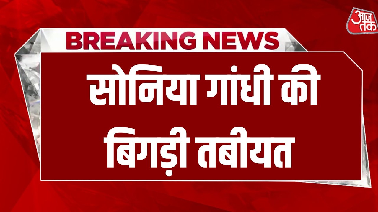 Breaking News: Sonia Gandhi की तबीयत बिगड़ी, Delhi के गंगा राम अस्पताल में भर्ती | Aaj Tak