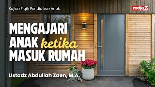 Fiqih Pendidikan Anak : Mengajari Anak ketika Masuk Rumah - Ustadz Abdullah Zaen, MA