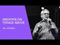 Meditate on Things Above - Bill Johnson (Full Sermon) | Bethel Church