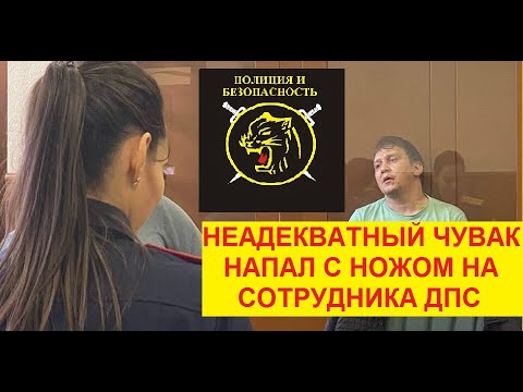 Неадекватный мужик, напал с ножом на сотрудника ГИБДД.