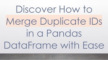 Discover How to Merge Duplicate IDs in a Pandas DataFrame with Ease