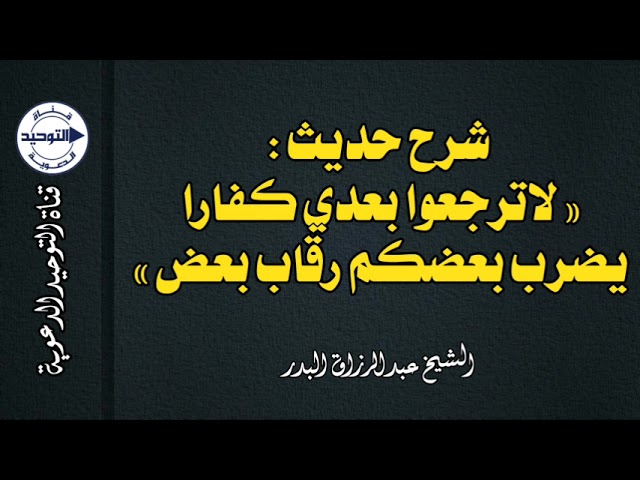 شرح حديث : « لاترجعوا بعدي كفارا يضرب بعضكم رقاب بعض » | الشيخ عبدالرزاق البدر
