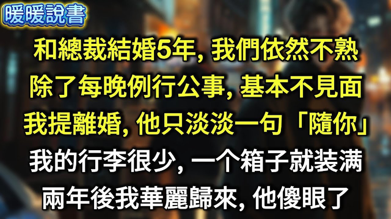 和總裁結婚5年，我們依然不熟，除了每晚例行公事，基本不見面。提離婚時，他只淡淡一句「隨你」。我的行李很少, 一个箱子就装满。兩年後，我華麗歸來，他傻眼了。