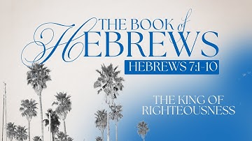 Hebrews 7:1-10 || “The King of Righteousness”