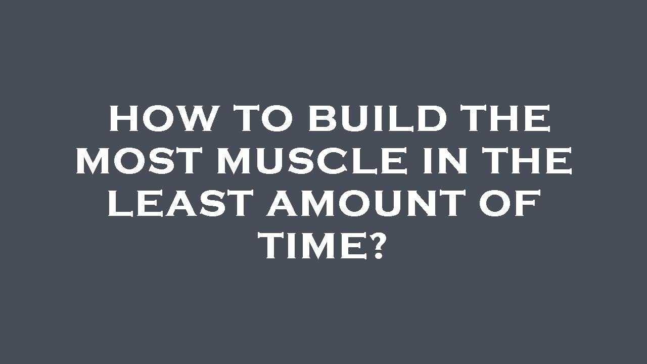 How To Build The Most Muscle In The Least Amount Of Time YouTube how-to-build-the-most-muscle-in-the-least-amount-of-time-youtube