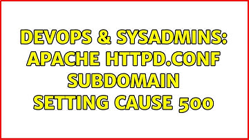 DevOps & SysAdmins: apache httpd.conf subdomain setting cause 500