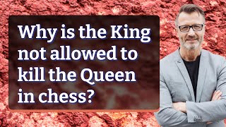 Why is the King not allowed to kill the Queen in chess? Wealth