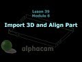 Import 3D and Align Part - Alphacam Tutorial 39