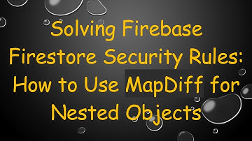 Solving Firebase Firestore Security Rules: How to Use MapDiff for Nested Objects