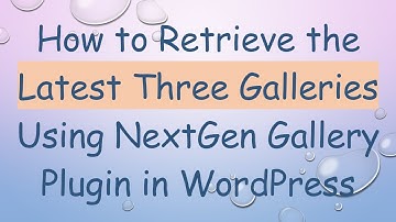 How to Retrieve the Latest Three Galleries Using NextGen Gallery Plugin in WordPress