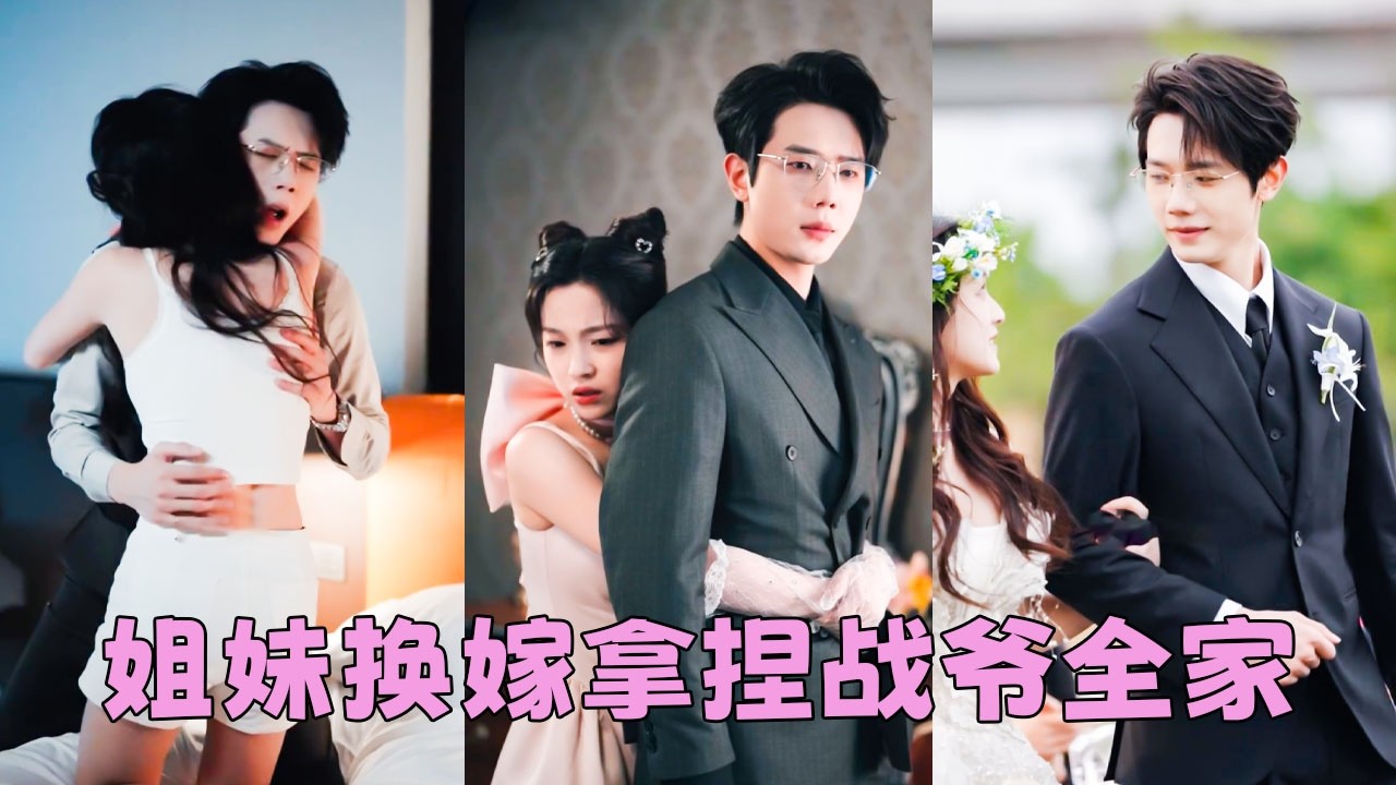 【FULL】一場家族聯姻，她跟隨姐姐嫁給戰家父子，沒想到新婚夜走錯房間，她誤和他爹睡了！本以為是命運弄人只好將錯就錯，沒想到老男人外冷內熱，婚後把她寵到無法無天！#甜寵 #短劇 #何連飛
