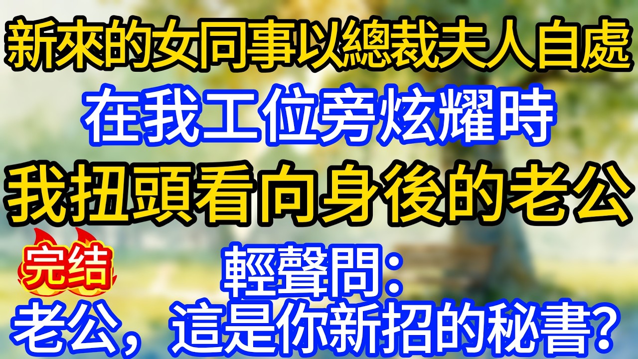 新來的女同事以總裁夫人自處，在我工位旁炫耀時，我扭頭看向身後的老公，輕聲問：老公，這是你新招的秘書？