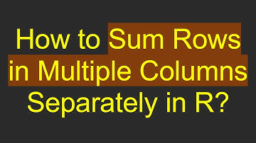 How to Sum Rows in Multiple Columns Separately in R?