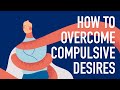 How to Overcome Compulsive Desires