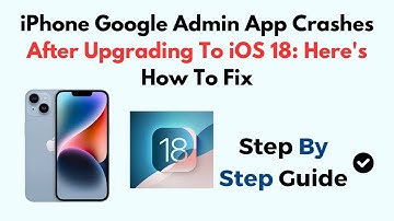 iPhone Google Admin App Crashes After Upgrading To iOS 18: Here