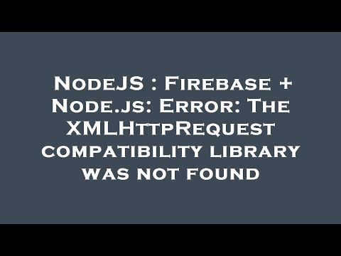 NodeJS : Firebase + Node.js: Error: The XMLHttpRequest compatibility library was not found