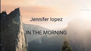 Jennifer Lopez - in the morning ( lyrics )