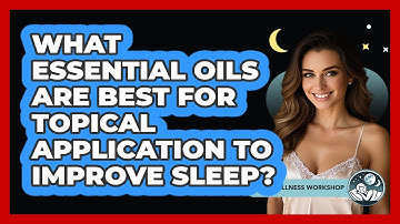 What Essential Oils Are Best For Topical Application To Improve Sleep? - Sleep Wellness Workshop