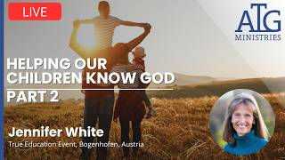 Session 4 Jennifer White Helping Our Children Know God Part 2 Live from True Education Event