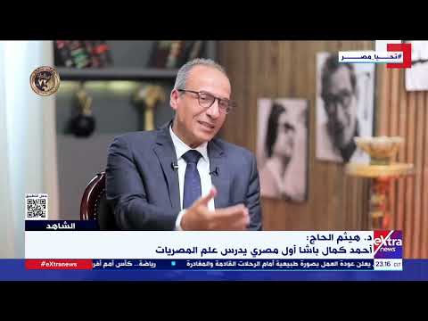 الشاهد د هيثم الحاج علي أحمد كمال باشا أول مصري يدرس علم المصريات