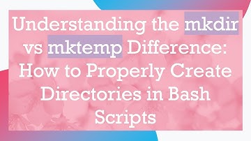 Understanding the mkdir vs mktemp Difference: How to Properly Create Directories in Bash Scripts