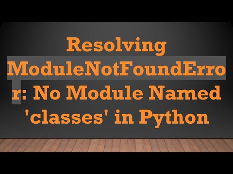 Resolving ModuleNotFoundError: No Module Named 'classes' in Python